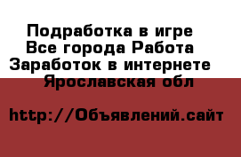 Подработка в игре - Все города Работа » Заработок в интернете   . Ярославская обл.